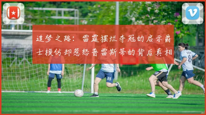 追梦之路：雷霆摆烂夺冠的启示爵士模仿却惹怒普雷斯蒂的背后真相