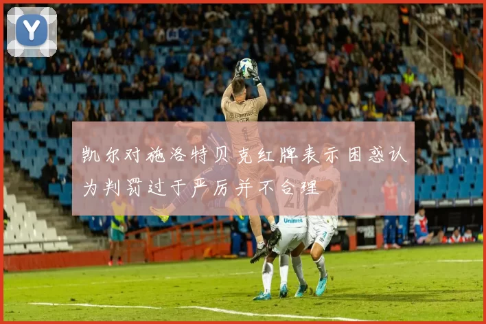 凯尔对施洛特贝克红牌表示困惑认为判罚过于严厉并不合理