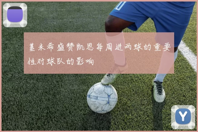 基米希盛赞凯恩每周进两球的重要性对球队的影响