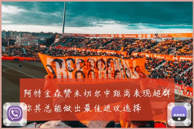 阿特金森赞米切尔中距离表现超群称其总能做出最佳进攻选择