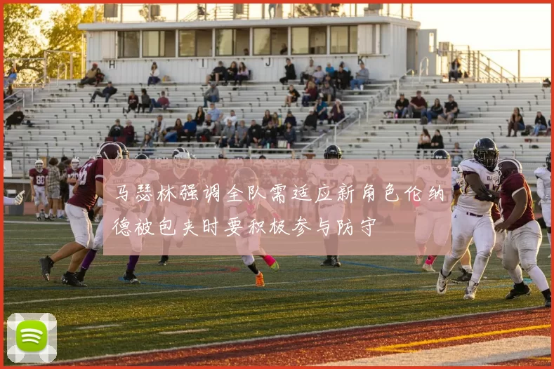 马瑟林强调全队需适应新角色伦纳德被包夹时要积极参与防守