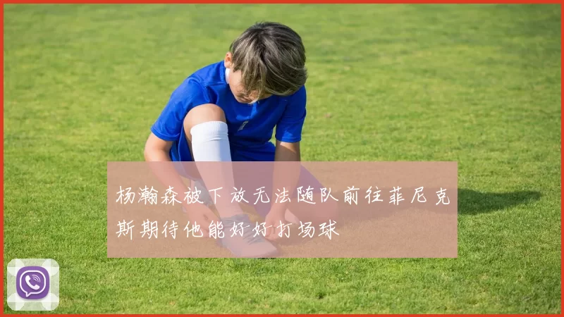 杨瀚森被下放无法随队前往菲尼克斯期待他能好好打场球