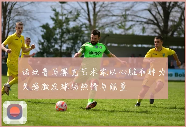诺坎普马赛克艺术家以心脏和肺为灵感激发球场热情与能量