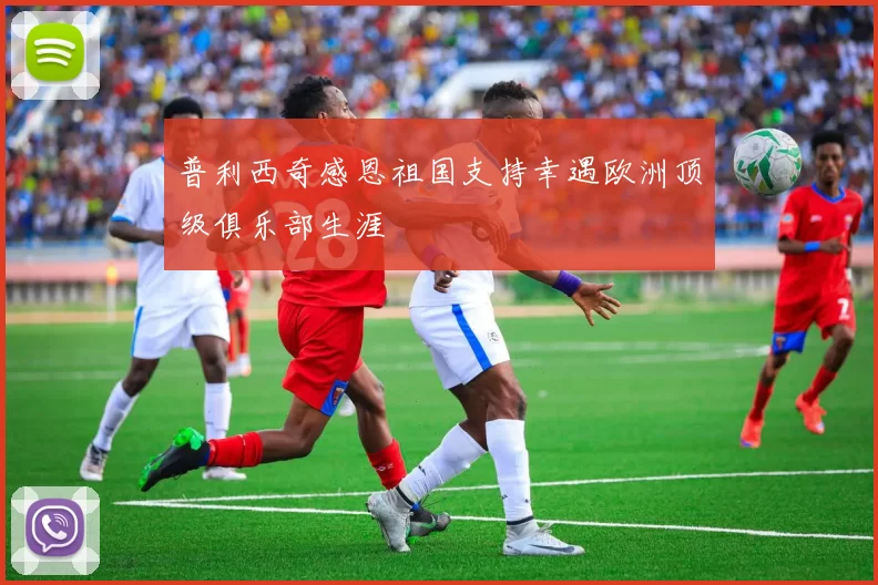 普利西奇感恩祖国支持幸遇欧洲顶级俱乐部生涯